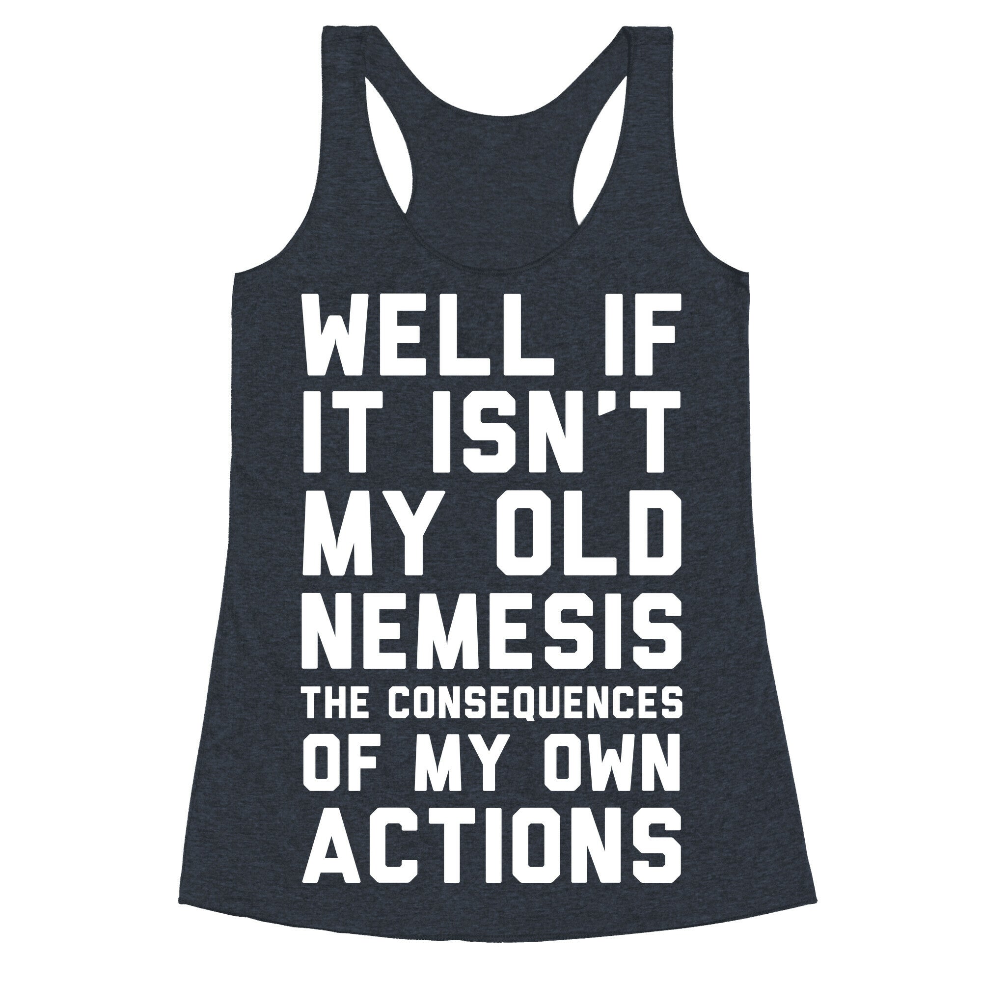 Well If It Isn't My Old Nemesis The Consequences of my Own Actions  Racerback Tank